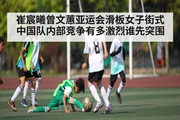 崔宸曦曾文蕙亚运会滑板女子街式中国队内部竞争有多激烈谁先突围