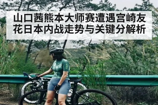 山口茜熊本大师赛遭遇宫崎友花日本内战走势与关键分解析